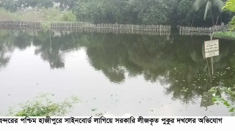 বন্দরে পশ্চিম হাজীপুরে সাইনবোর্ড লাগিয়ে লীজকৃত পুকুর দখলের অভিযোগ !